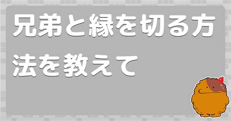 兄弟と縁を切る方法を教えて コロモー