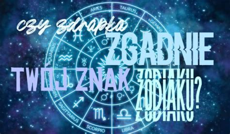 Czy Zdrapka Zgadnie Tw J Znak Zodiaku Samequizy