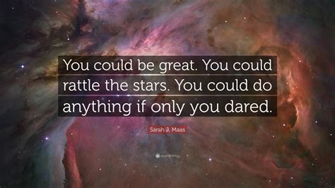 Sarah J Maas Quote “you Could Be Great You Could Rattle The Stars You Could Do Anything If