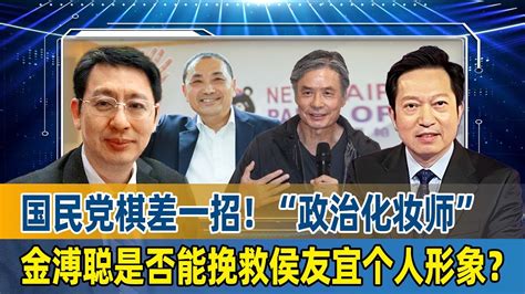 国民党棋差一招！欧崇敬：“政治化妆师”金溥聪是否能挽救侯友宜个人形象？ Youtube