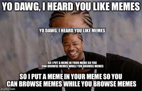 Yo Dawg Heard You Meme Imgflip