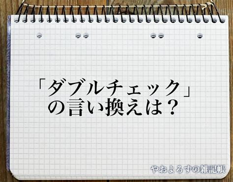 「ダブルチェック」の言い換え語のおすすめ・類語や英語など違いも解釈 やおよろずの雑記帳