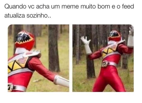 Quando Vc Acha Um Meme Muito Bom E O Feed Atualiza Sozinho Memes