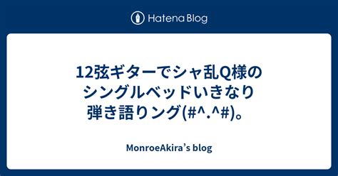 12弦ギターでシャ乱q様のシングルベッドいきなり弾き語りング。 Monroeakiras Blog