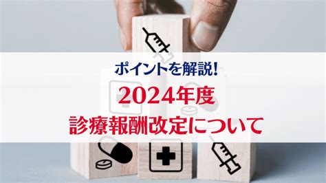 2024年度 薬価引き下げと診療報酬改定について 法改正情報 病院・医院経営ブログ Tomaコンサルタンツグループ