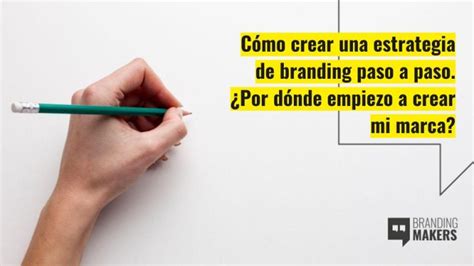 Cómo Crear Una Estrategia De Branding Paso A Paso ¿por Dónde Empiezo A Crear Mi Marca