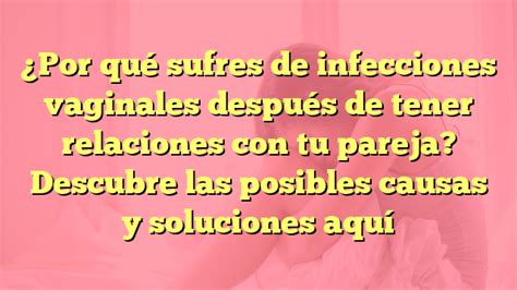 Por qué sufres de infecciones vaginales después de tener relaciones