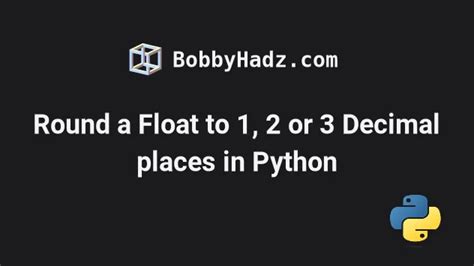 Round A Float To Or Decimal Places In Python Bobbyhadz