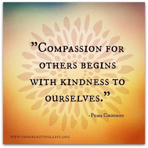 Compassion For Others Begins With Kindness To Ourselves Pema