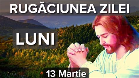 Rugaciunea Zilei De Luni 13 Martie Rugaciune Scurta Si Puternica