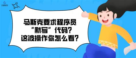 六星源课堂：马斯克要求程序员“默写”代码这波操作你怎么看 知乎