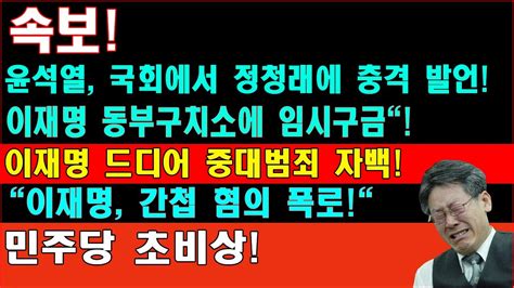 긴급 속보 윤석열 국회에서 정청래에 충격 발언 이재명 동부구치소에 임시구금 이재명 드디어 중대범죄 자백 이재명