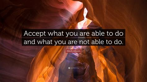 Mitch Albom Quote Accept What You Are Able To Do And What You Are Not