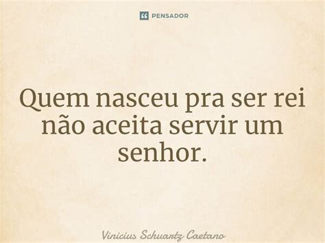 ⁠quem Nasceu Pra Ser Rei Não Aceita Vinicius Schuartz Caetano Pensador