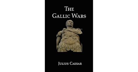 The Gallic Wars Julius Caesars Account Of The Roman Conquest Of Gaul