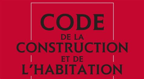 Le Code De La Construction Et De Lhabitation Poursuit Sa Mue Au Pas