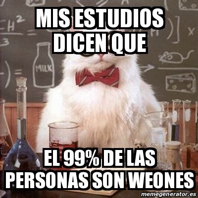 Meme Chemistry Cat Mis Estudios Dicen Que El 99 De Las Personas Son