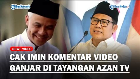 Cak Imin Beri Komentar Soal Video Ganjar Pranowo Di Tayangan Azan Tv