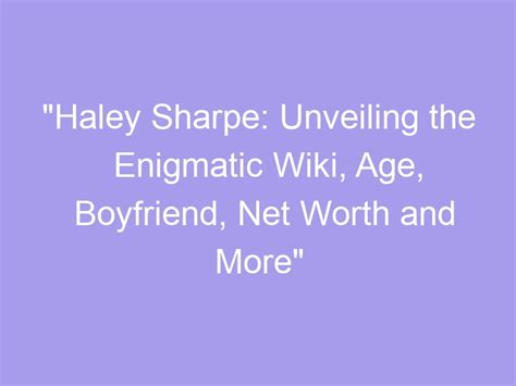 Haley Sharpe Unveiling The Enigmatic Wiki Age Boyfriend Net Worth