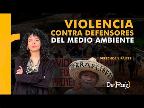 Derechos y Raíces violencia en México contra defensores del Medio