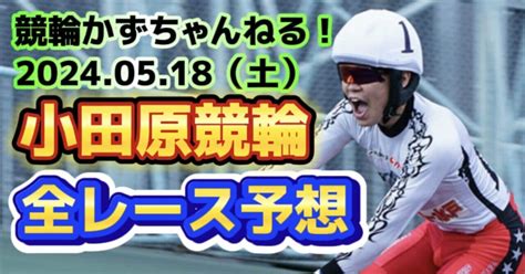 🚴【競輪予想】05月18日（土）【小田原競輪•初日】《全レース予想》｜競馬・競輪かずちゃんねる！