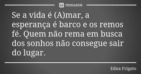 Se A Vida é A Mar A Esperança é Edna Frigato Pensador