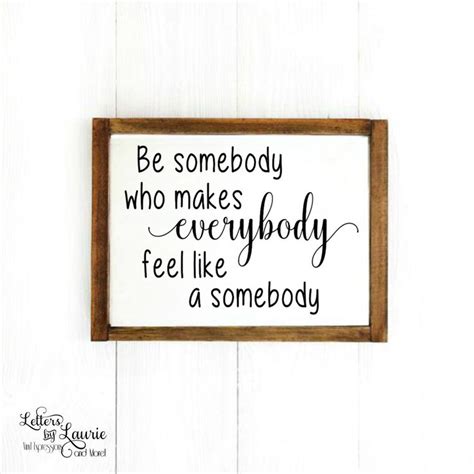 Be Somebody Who Makes Everybody Feel Like A Somebody T Etsy