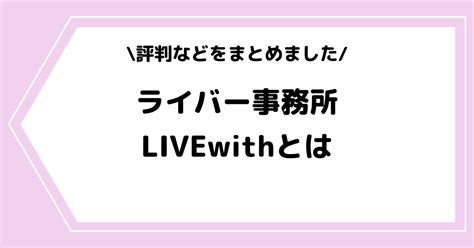 ライバー事務所「livewith」は怪しい？評判や辞めたい時の対処法などを解説！ ライブ配信アプリ ライバー事務所の教科書