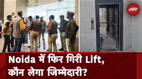 Noida Lift Accident 2 साल से शिकायत कर रहे थे कर्मचारी आखिरकार गिरी