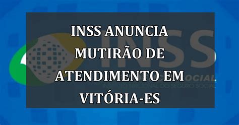 Inss Promove Mega Mutir O De Aprova O De Benef Cios Em Vit Ria Es