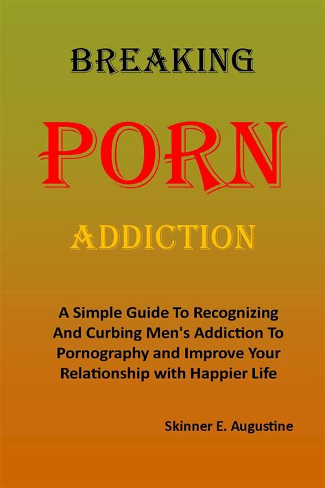 Amazon Breaking Porn Addiction A Simple Guide To Recognizing And Curbing Men S Addiction