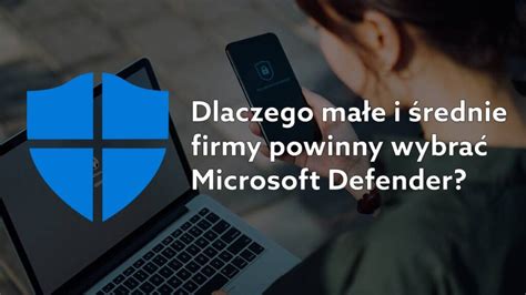 Microsoft Defender dla Firm Dlaczego nadaje się dla MŚP