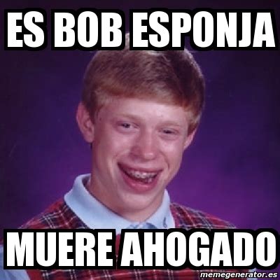 Meme Bad Luck Brian Es Bob Esponja Muere Ahogado