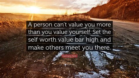 Germany Kent Quote “a Person Cant Value You More Than You Value Yourself Set The Self Worth