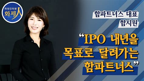 파워인터뷰 화제人 함시원 함파트너스 대표 “ipo 내년 를 목표로 달려가는 함파트너스” 머니투데이방송 Youtube