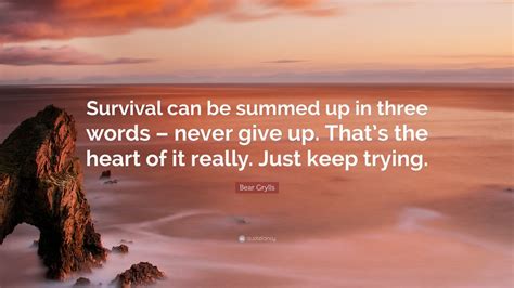 Bear Grylls Quote Survival Can Be Summed Up In Three Words Never