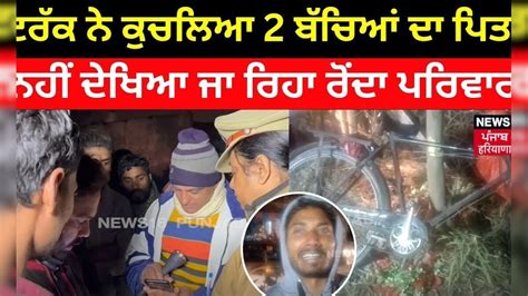 Jalandhar Accident ਟਰੱਕ ਨੇ ਕੁਚਲਿਆ 2 ਬੱਚਿਆਂ ਦੇ ਪਿਤਾ ਨੂੰ ਨਹੀਂ ਦੇਖਿਆ ਜਾ