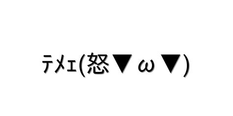 怒る・怒鳴る【ﾃﾒｪ怒 ω 】｜顔文字オンライン辞典