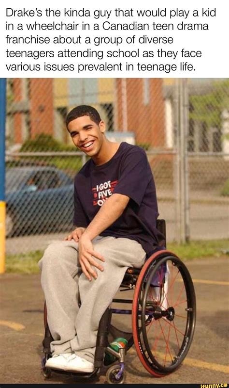 Drake's the kinda guy that would play a kid in a wheelchair in a ...