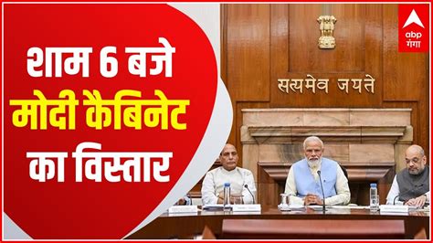 Modi Cabinet Expansion आज शाम 6 बजे होगा मोदी मंत्रिमंडल का विस्तार