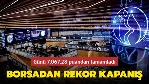 Borsadan rekor kapanış Günü 7 067 28 puandan tamamladı