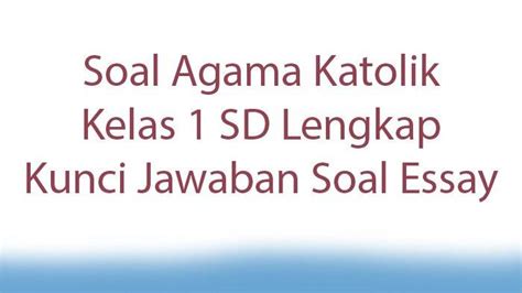 Soal Agama Katolik Kelas 1 Sd Lengkap Kunci Jawaban Soal Essay