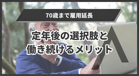 70歳まで雇用延長？定年後の選択肢や働き続けるメリットを解説 エイジレス思考