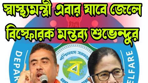 Suvendu Adhikari স্বাস্থ্যমন্ত্রী এবার যাবে জেলে বিস্ফোরক মন্তব্য