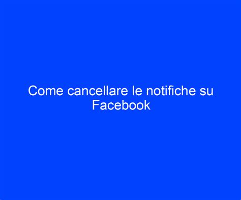 Come Cancellare Le Notifiche Su Facebook Riccardo De Bernardinis