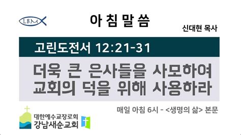 아침말씀 06시 고린도전서 12 21 31 [더욱 큰 은사들을 사모하여 교회의 덕을 위해 사용하라] 신대현 목사 생명의 삶 본문 Youtube