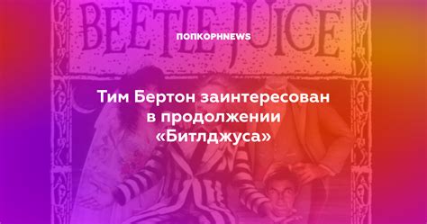 Тим Бертон заинтересован в продолжении «Битлджуса»