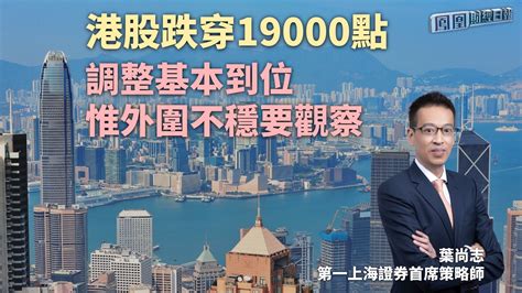 港股跌穿19000点 叶尚志：调整基本到位 惟外围不稳要观察凤凰网视频凤凰网