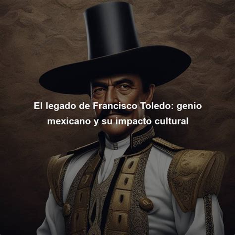 El Legado De Francisco Toledo Genio Mexicano Y Su Impacto Cultural