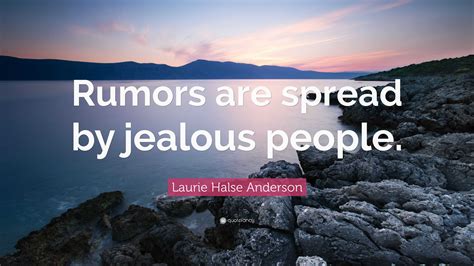 Laurie Halse Anderson Quote: “Rumors are spread by jealous people.”
